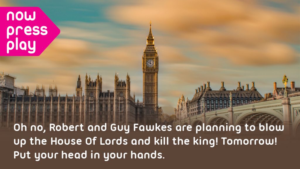 The UK Parliament building, photographed from across the River Thames. Text reads: Oh no, Robert and Guy Fawkes are planning to blow up the House of Lords and kill the King! Tomorrow! Put your head in your hands.