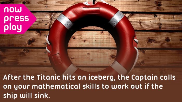 Picture of a life ring against a wooden deck, from Now Press Play's Fractions Experience. Text reads: After the Titanic hits an iceberg, the Captain call on your mathematical skills to work out if the ship will sink.