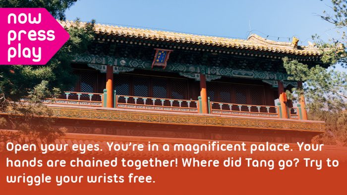 Picture of a Chinese temple, from Now Press Play's Shang Dynasty Experience. Text reads: Open your eyes. You're in a magnificent palace. Your hands are chained together! Where did Tang go? Try to wriggle your wrists free.